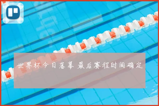 世界杯今日落幕 最后赛程时间确定