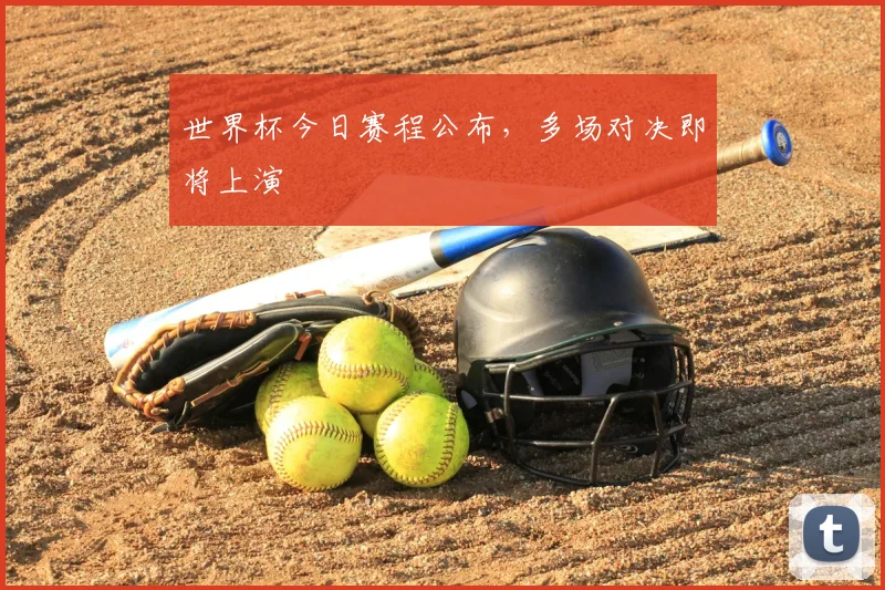 世界杯今日赛程公布，多场对决即将上演