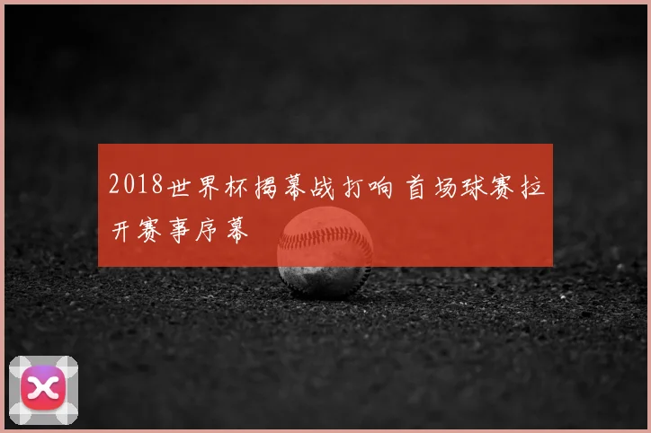2018世界杯揭幕战打响 首场球赛拉开赛事序幕