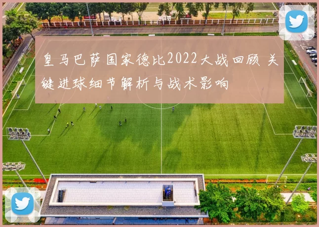皇马巴萨国家德比2022大战回顾 关键进球细节解析与战术影响