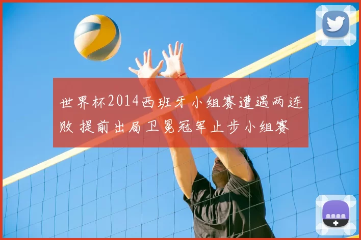 世界杯2014西班牙小组赛遭遇两连败 提前出局卫冕冠军止步小组赛