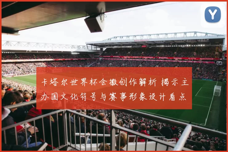 卡塔尔世界杯会徽创作解析 揭示主办国文化符号与赛事形象设计看点