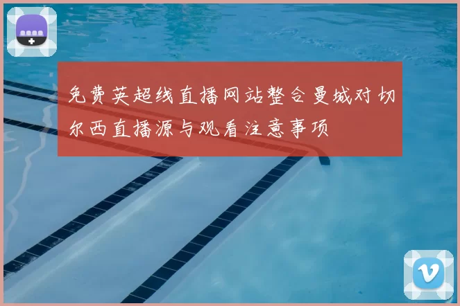 免费英超线直播网站整合曼城对切尔西直播源与观看注意事项