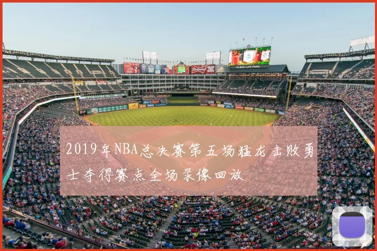2019年NBA总决赛第五场猛龙击败勇士夺得赛点全场录像回放