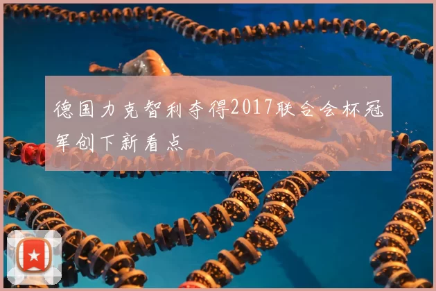 德国力克智利夺得2017联合会杯冠军创下新看点