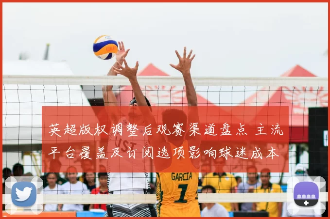 英超版权调整后观赛渠道盘点 主流平台覆盖及订阅选项影响球迷成本