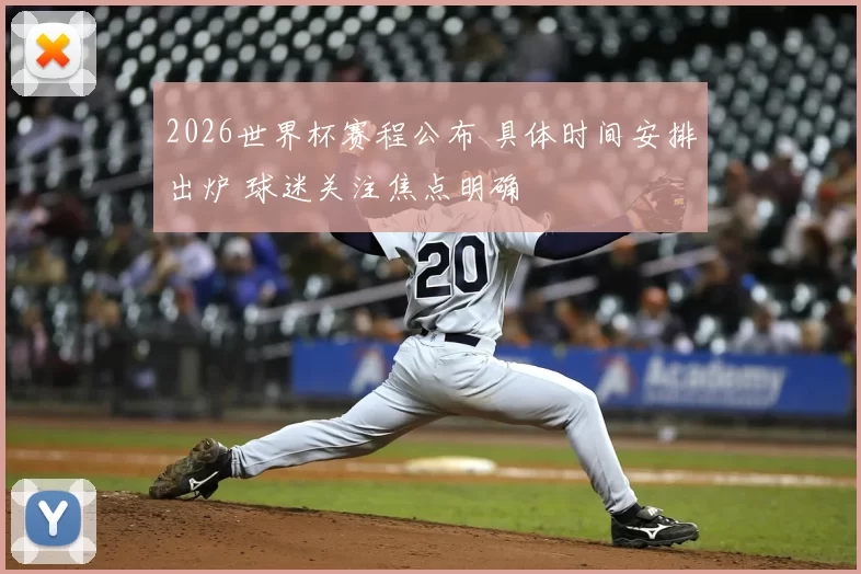 2026世界杯赛程公布 具体时间安排出炉 球迷关注焦点明确