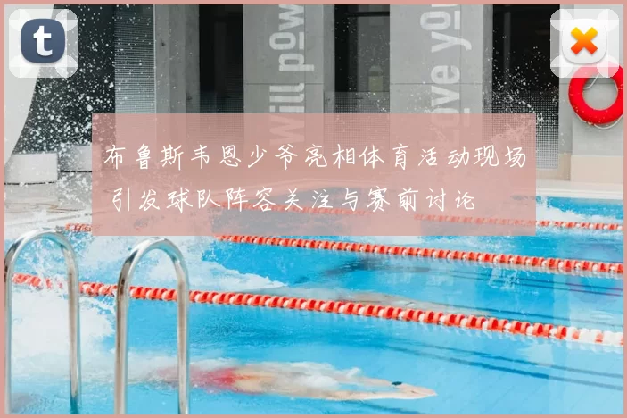 布鲁斯韦恩少爷亮相体育活动现场 引发球队阵容关注与赛前讨论