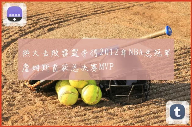热火击败雷霆夺得2012年NBA总冠军詹姆斯首获总决赛MVP