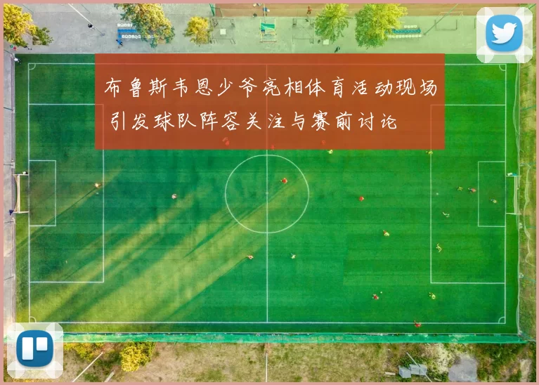 布鲁斯韦恩少爷亮相体育活动现场 引发球队阵容关注与赛前讨论