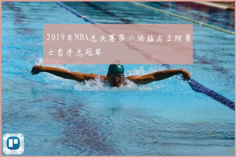 2019年NBA总决赛第六场猛龙击败勇士首夺总冠军
