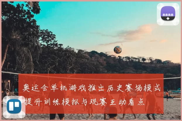 奥运会单机游戏推出历史赛场模式 提升训练模拟与观赛互动看点