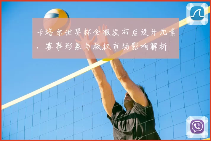 卡塔尔世界杯会徽发布后设计元素、赛事形象与版权市场影响解析