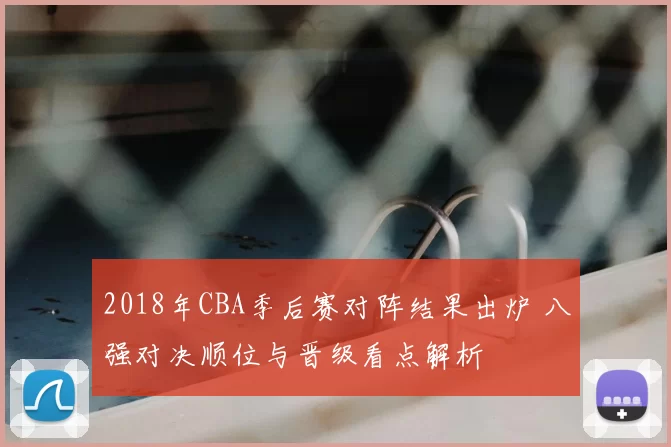 2018年CBA季后赛对阵结果出炉 八强对决顺位与晋级看点解析