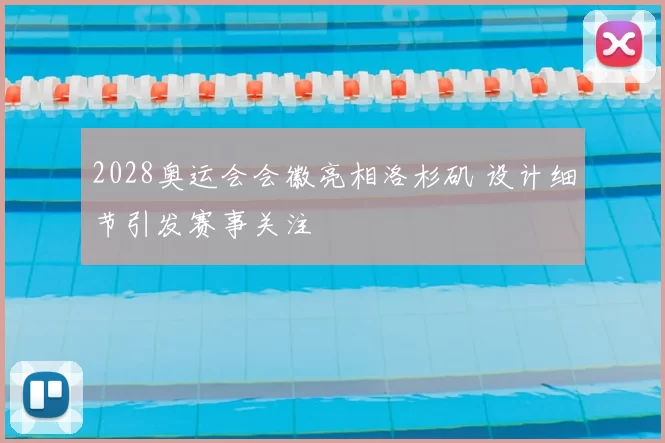 2028奥运会会徽亮相洛杉矶 设计细节引发赛事关注