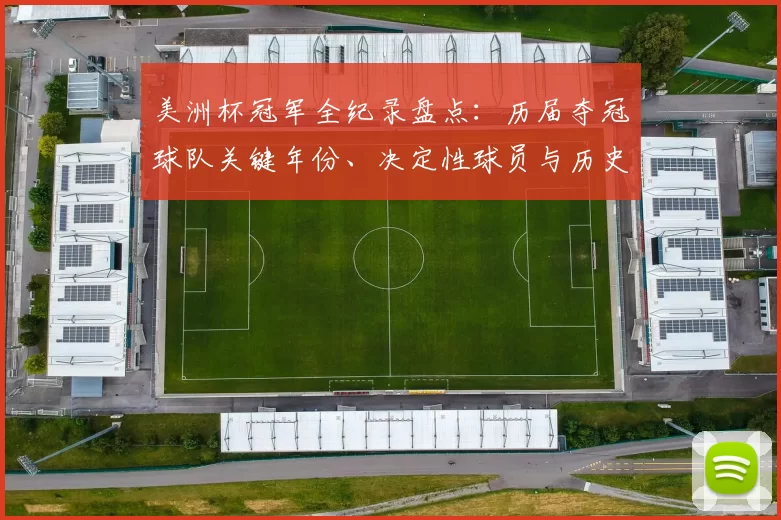 美洲杯冠军全纪录盘点:历届夺冠球队关键年份、决定性球员与历史看点