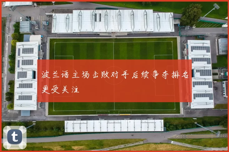 波兰语主场击败对手后续争夺排名更受关注