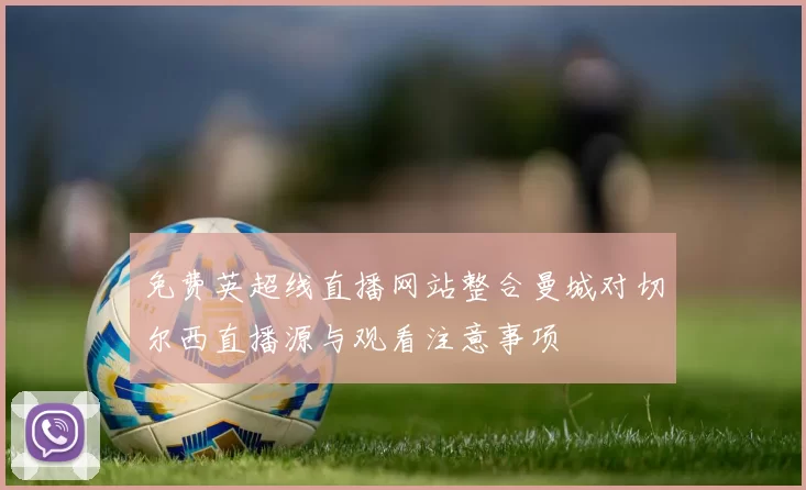 免费英超线直播网站整合曼城对切尔西直播源与观看注意事项