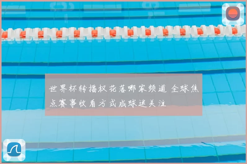 世界杯转播权花落哪家频道 全球焦点赛事收看方式成球迷关注