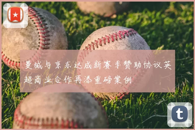 曼城与京东达成新赛季赞助协议英超商业合作再添重磅案例