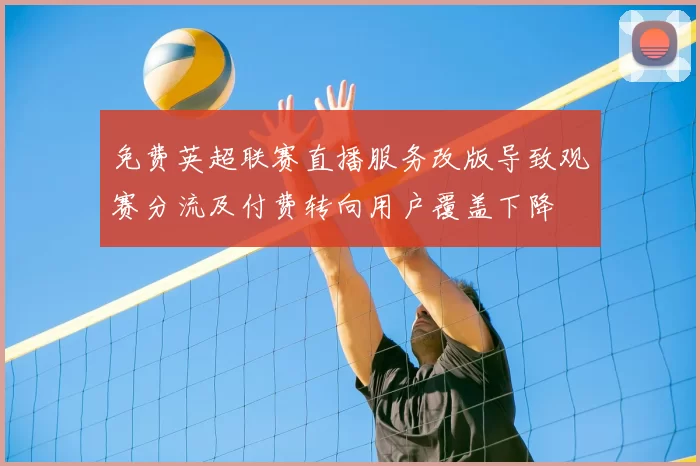 免费英超联赛直播服务改版导致观赛分流及付费转向用户覆盖下降