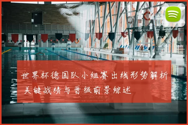 世界杯德国队小组赛出线形势解析 关键战绩与晋级前景综述