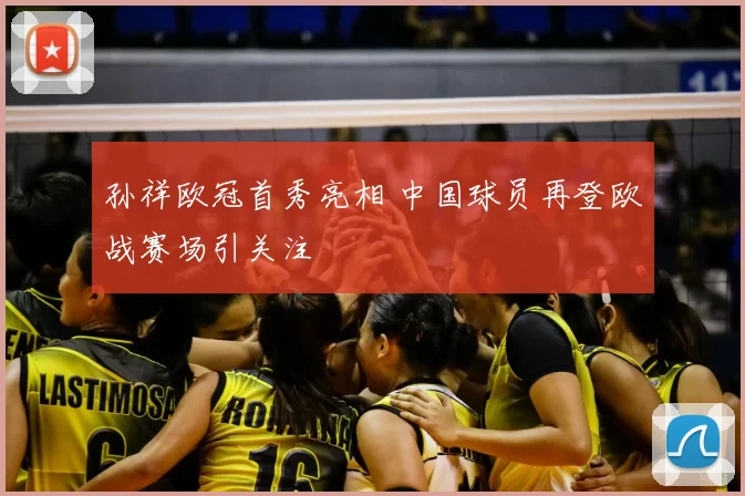 孙祥欧冠首秀亮相 中国球员再登欧战赛场引关注