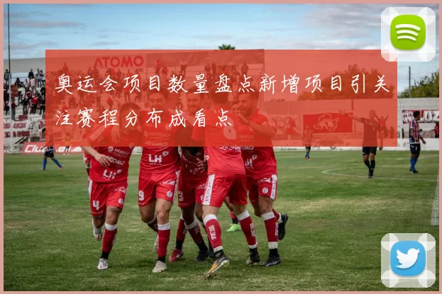 奥运会项目数量盘点新增项目引关注赛程分布成看点