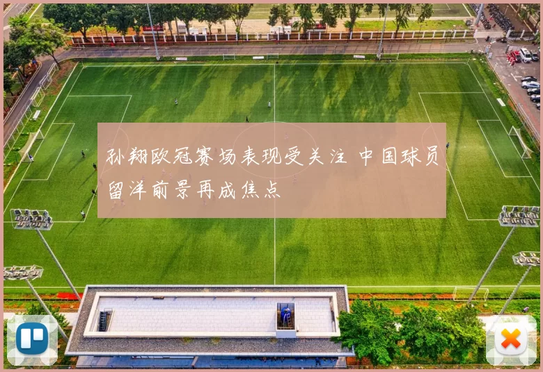 孙翔欧冠赛场表现受关注 中国球员留洋前景再成焦点