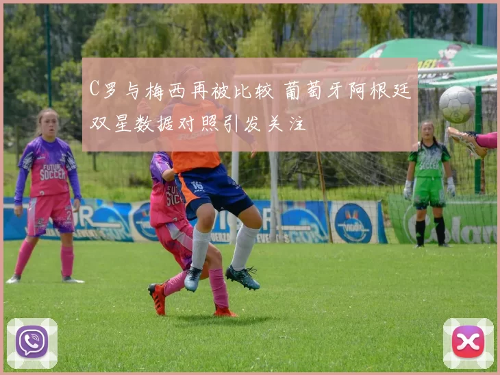 C罗与梅西再被比较 葡萄牙阿根廷双星数据对照引发关注
