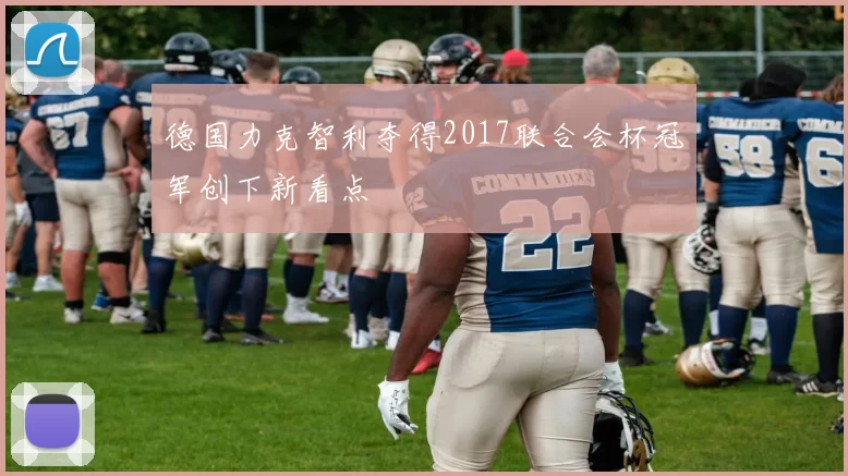 德国力克智利夺得2017联合会杯冠军创下新看点