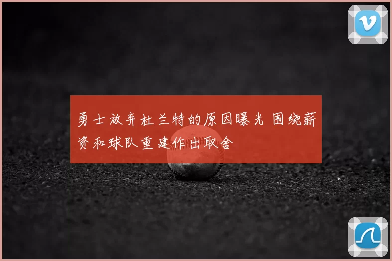 勇士放弃杜兰特的原因曝光 围绕薪资和球队重建作出取舍