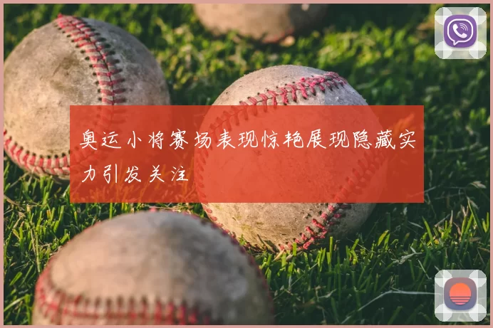 奥运小将赛场表现惊艳展现隐藏实力引发关注