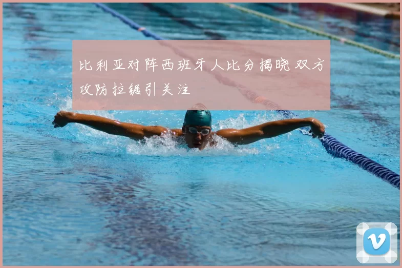 比利亚对阵西班牙人比分揭晓 双方攻防拉锯引关注