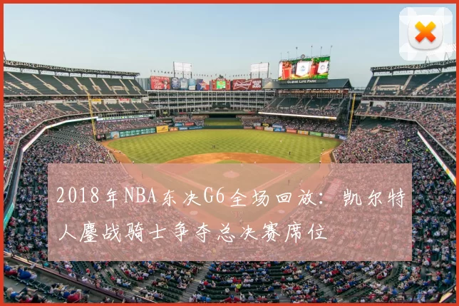 2018年NBA东决G6全场回放:凯尔特人鏖战骑士争夺总决赛席位