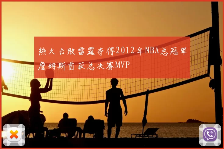 热火击败雷霆夺得2012年NBA总冠军詹姆斯首获总决赛MVP