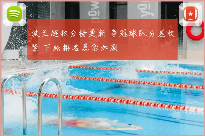 波兰超积分榜更新 争冠球队分差收紧 下轮排名悬念加剧