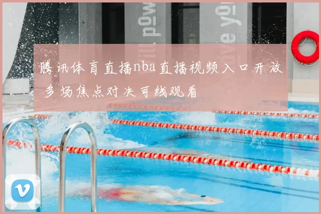 腾讯体育直播nba直播视频入口开放 多场焦点对决可线观看