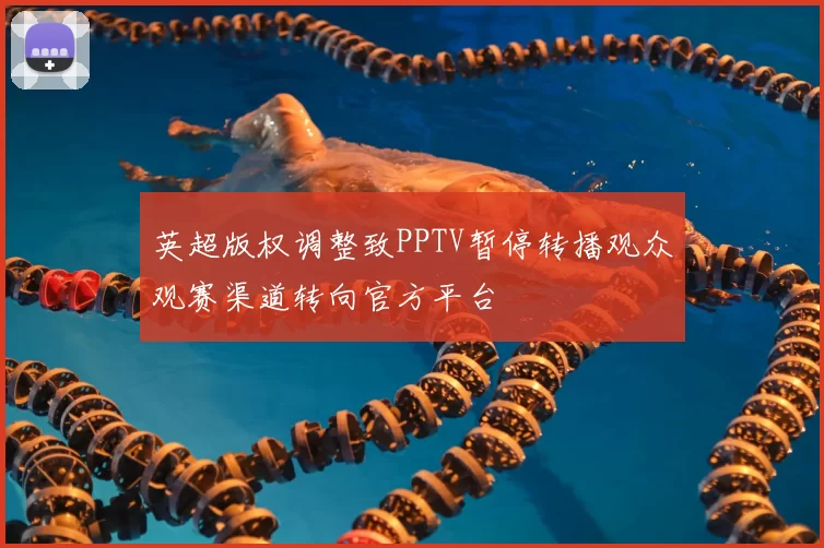 英超版权调整致PPTV暂停转播观众观赛渠道转向官方平台