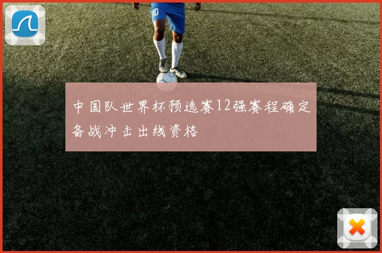 中国队世界杯预选赛12强赛程确定备战冲击出线资格