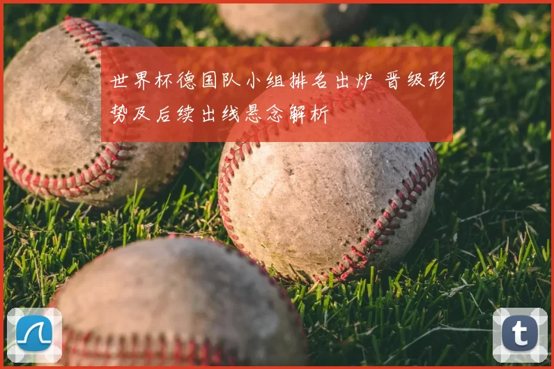 世界杯德国队小组排名出炉 晋级形势及后续出线悬念解析