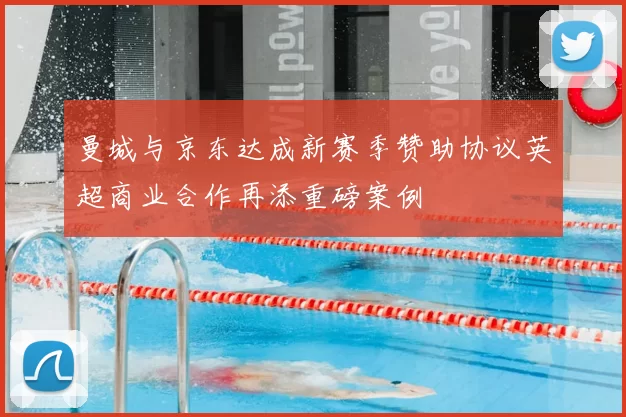 曼城与京东达成新赛季赞助协议英超商业合作再添重磅案例