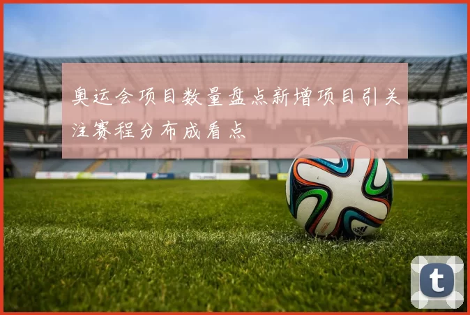 奥运会项目数量盘点新增项目引关注赛程分布成看点
