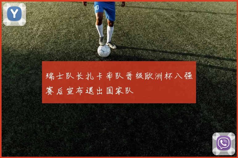 瑞士队长扎卡率队晋级欧洲杯八强赛后宣布退出国家队