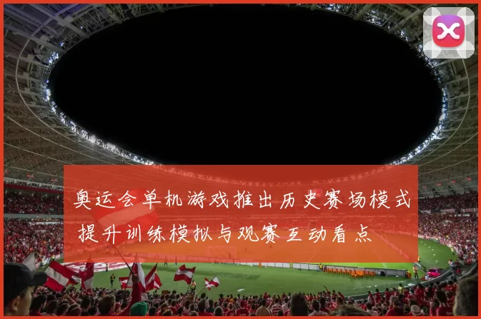 奥运会单机游戏推出历史赛场模式 提升训练模拟与观赛互动看点