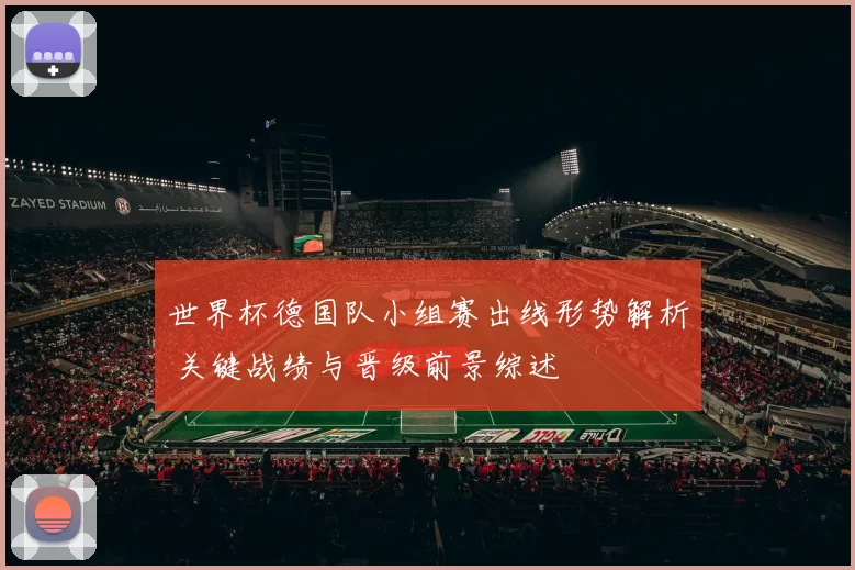 世界杯德国队小组赛出线形势解析 关键战绩与晋级前景综述